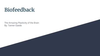 Biofeedback
The Amazing Plasticity of the Brain
By: Tanner Gaede
 