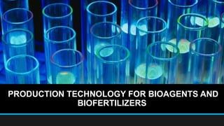 PRODUCTION TECHNOLOGY FOR BIOAGENTS AND
BIOFERTILIZERS
 