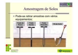 Amostragem de Solos
Pode-se retirar amostras com vários
equipamentos:
Campus Bambuí
Trado de
Rosca
Trado
Sonda
Trado
Holandês Pá de Corte
 
