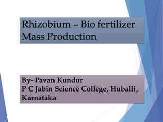 Rhizobium – Bio fertilizer
Mass Production
By- Pavan Kundur
P C Jabin Science College, Huballi,
Karnataka
 