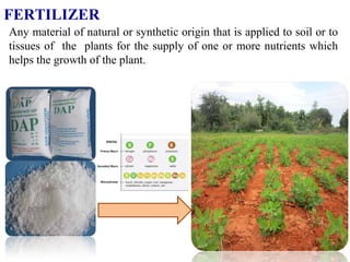 Any material of natural or synthetic origin that is applied to soil or to
tissues of the plants for the supply of one or more nutrients which
helps the growth of the plant.
FERTILIZER
 