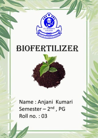 biofertilizer
Name : Anjani Kumari
Semester – 2nd , PG
Roll no. : 03
 
