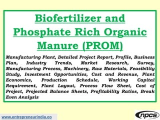 www.entrepreneurindia.co
Biofertilizer and
Phosphate Rich Organic
Manure (PROM)
Manufacturing Plant, Detailed Project Repo...