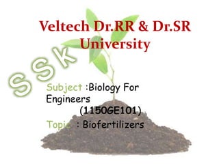 Veltech Dr.RR & Dr.SR
University
Subject :Biology For
Engineers
(1150GE101)
Topic : Biofertilizers
 