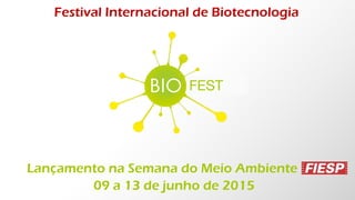 FEST
Festival Internacional de Biotecnologia
Lançamento na Semana do Meio Ambiente
09 a 13 de junho de 2015
 