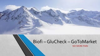 Biofi – GluCheck – GoToMarket
NO MORE PAIN
 