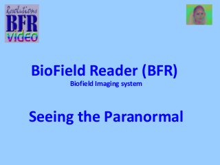 BioField Reader (BFR) 
Biofield Imaging system 
Seeing the Paranormal 
 