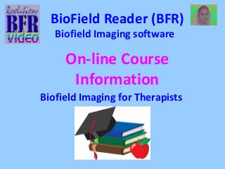 BioField Reader (BFR) 
Biofield Imaging software 
On-line Course 
Information 
Biofield Imaging for Therapists 
 
