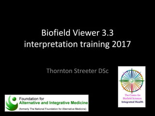 Biofield Viewer 3.3
interpretation training 2017
Thornton Streeter DSc
 
