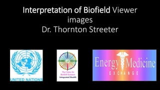 Interpretation of Biofield Viewer
images
Dr. Thornton Streeter
Thornton Streeter DSc
 