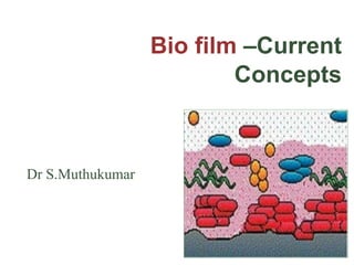 Bio film –Current
Concepts
Dr S.Muthukumar
 