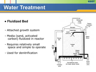Water Treatment
● Fluidized Bed
- Attached growth system
!
- Media (sand, activated
carbon) fluidized in reactor
!
- Requires relatively small
space and simple to operate
!
- Used for denitrification
 