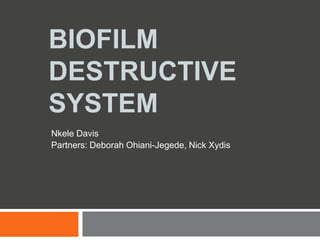 BIOFILM
DESTRUCTIVE
SYSTEM
Nkele Davis
Partners: Deborah Ohiani-Jegede, Nick Xydis
 