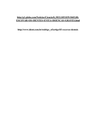 http://g1.globo.com/Noticias/Ciencia/0,,MUL1051039-5603,00-
ESCOVAR+OS+DENTES+EVITA+DOENCAS+GRAVES.html
http://www.ident.com.br/rodrigo_of/artigo/83-escovas-dentais
 