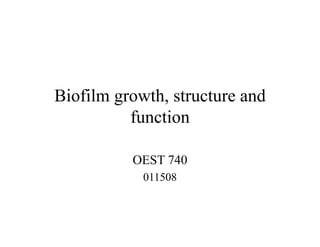 Biofilm growth, structure and
function
OEST 740
011508
 