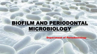 BIOFILM AND PERIODONTAL
MICROBIOLOGY
Department of Periodontology
 