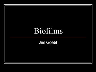 Biofilms Jim Goebl 