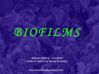 BIOFILMS
INDIAN DENTAL ACADEMY
Leader in continuing Dental Education
www.indiandentalacademy.com
 