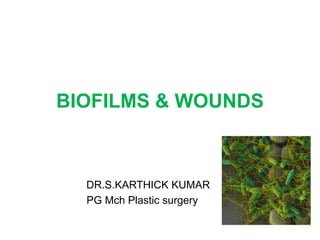 BIOFILMS & WOUNDS
DR.S.KARTHICK KUMAR
PG Mch Plastic surgery
 