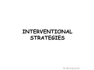 INTERVENTIONAL
STRATEGIES
Dr Md Ashraf Ali
 