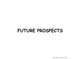 FUTURE PROSPECTS
Dr Md Ashraf Ali
 