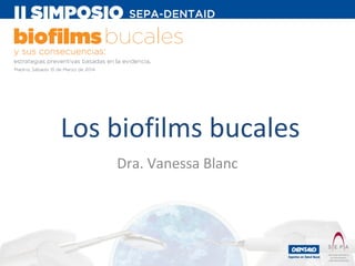 Los biofilms bucales
Dra. Vanessa Blanc

 