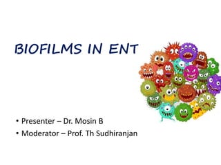 BIOFILMS IN ENT
• Presenter – Dr. Mosin B
• Moderator – Prof. Th Sudhiranjan
 