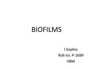 BIOFILMS
I.Sophia
Roll no: P-1699
VBM
 