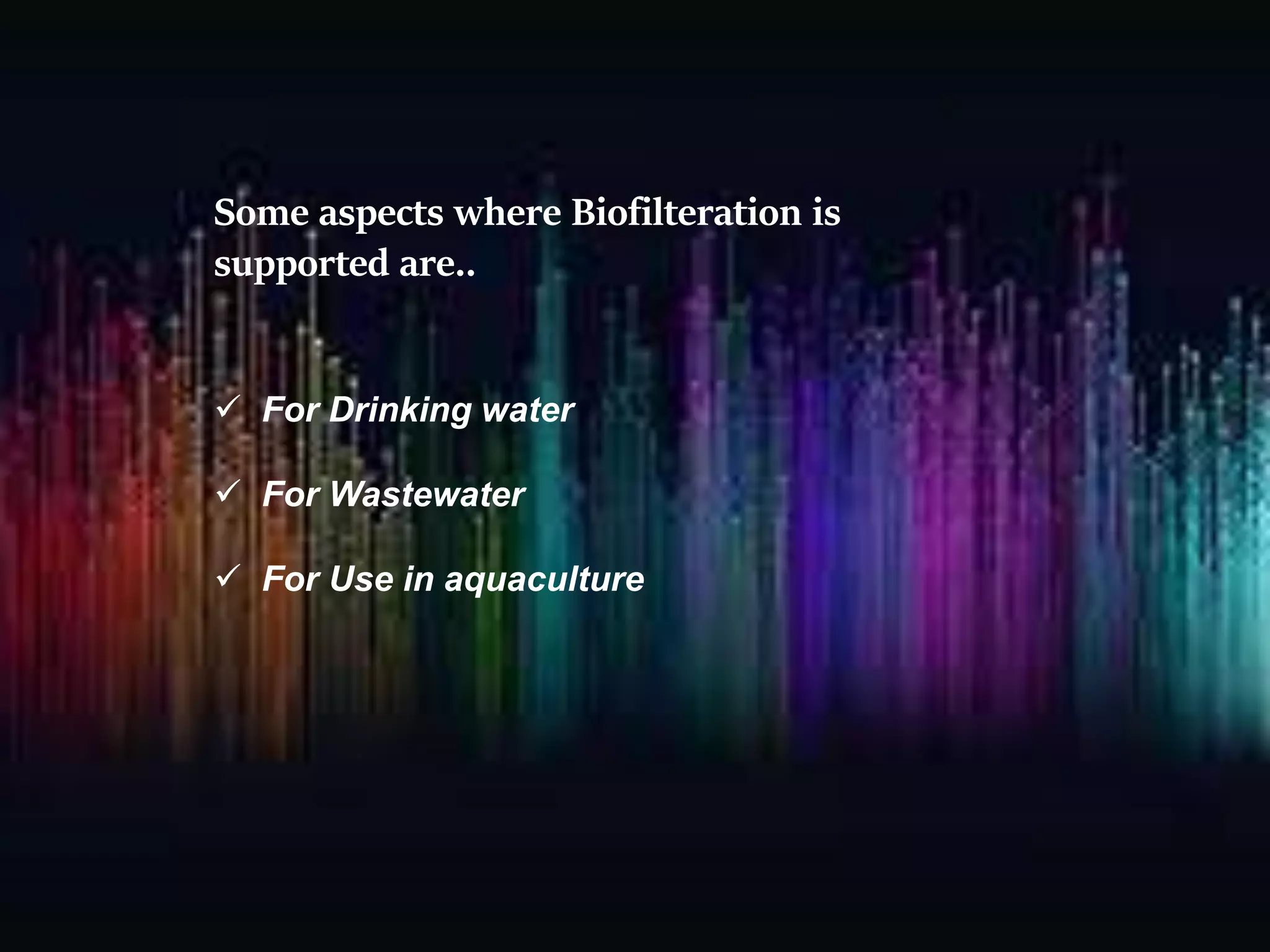 Some aspects where Biofilteration is
supported are..
 For Drinking water
 For Wastewater
 For Use in aquaculture
 