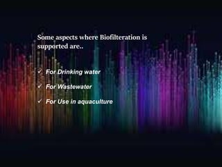 Some aspects where Biofilteration is
supported are..
 For Drinking water
 For Wastewater
 For Use in aquaculture
 