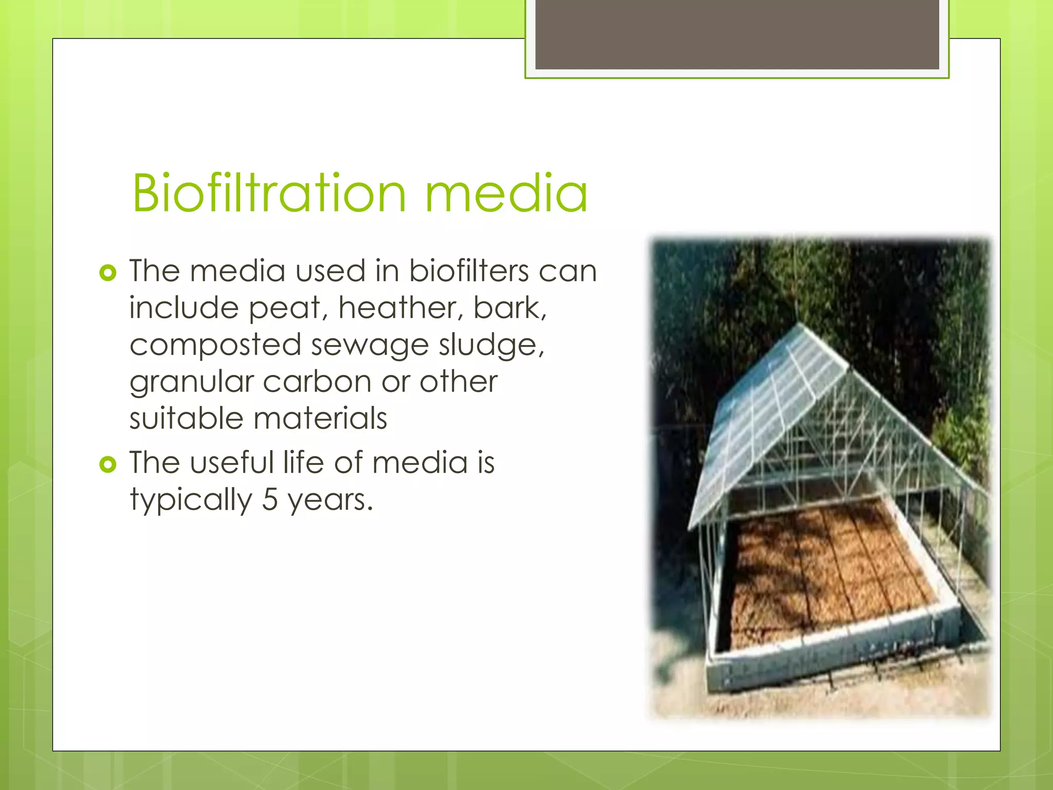 Biofiltration media
 The media used in biofilters can
include peat, heather, bark,
composted sewage sludge,
granular carbon or other
suitable materials
 The useful life of media is
typically 5 years.
 