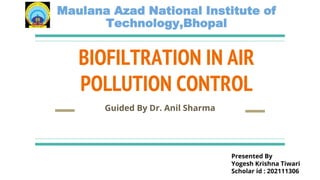 BIOFILTRATION IN AIR
POLLUTION CONTROL
Guided By Dr. Anil Sharma
Maulana Azad National Institute of
Technology,Bhopal
Presented By
Yogesh Krishna Tiwari
Scholar id : 202111306
 