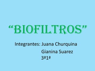 “biofiltros” Integrantes: Juana Churquina                          Gianina Suarez                                                   3ª1ª 