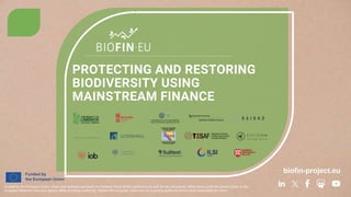 biofin-project.eu
Funded by the European Union. Views and opinions expresses are however those of the author(s) only and do not necessarily reflect those of the European Union or the
European Research Executive Agency (REA) (granting authority). Neither the European Union nor the granting authority can be held responsible for them.
PROTECTING AND RESTORING
BIODIVERSITY USING
MAINSTREAM FINANCE
 