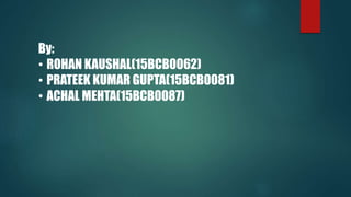 By:
? ROHAN KAUSHAL(15BCB0062)
? PRATEEK KUMAR GUPTA(15BCB0081)
? ACHAL MEHTA(15BCB0087)
 