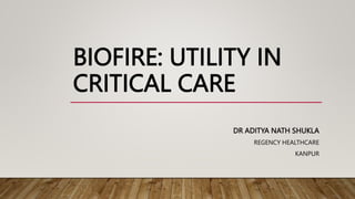 BIOFIRE: UTILITY IN
CRITICAL CARE
DR ADITYA NATH SHUKLA
REGENCY HEALTHCARE
KANPUR
 