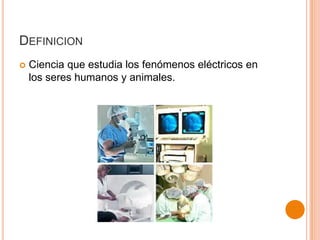 DEFINICION


Ciencia que estudia los fenómenos eléctricos en
los seres humanos y animales.

 