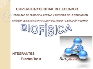 UNIVERSIDAD CENTRAL DEL ECUADOR
FACULTAD DE FILOSOFÍA, LETRAS Y CIENCIAS DE LA EDUCACIÓN
CARRERA DE CIENCIAS NATURALES Y DEL AMBIENTE, BIOLOGÍA Y QUÍMICA
INTEGRANTES:
Fuentes Tania
 