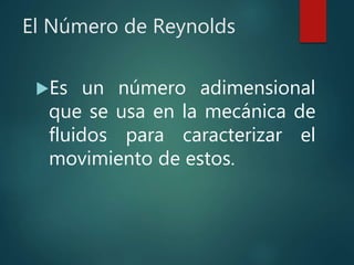 El Número de Reynolds
Es un número adimensional
que se usa en la mecánica de
fluidos para caracterizar el
movimiento de estos.
 
