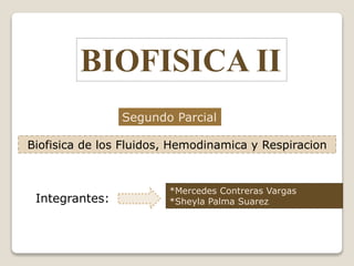 BIOFISICA II
Biofisica de los Fluidos, Hemodinamica y Respiracion
Segundo Parcial
Integrantes:
*Mercedes Contreras Vargas
*Sheyla Palma Suarez
 