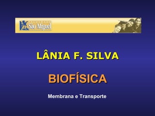 LÂNIA F. SILVA BIOFÍSICA Membrana e Transporte 