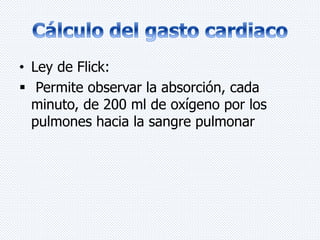 • Ley de Flick: 
 Permite observar la absorción, cada 
minuto, de 200 ml de oxígeno por los 
pulmones hacia la sangre pulmonar 
 