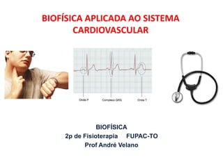 BIOFÍSICA APLICADA AO SISTEMA CARDIOVASCULAR 
BIOFÍSICA 
2p de Fisioterapia FUPAC-TO 
Prof André Velano  