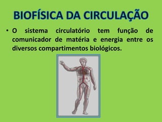 • O sistema circulatório tem função de 
comunicador de matéria e energia entre os 
diversos compartimentos biológicos. 
 