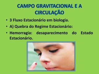 • 3 Fluxo Estacionário em biologia. 
• A) Quebra do Regime Estacionário: 
• Hemorragia: desaparecimento do Estado 
Estacionário. 
 