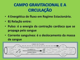 • 4 Energética de fluxo em Regime Estacionário. 
• B) Relação entre: 
• Pulso: é a energia da contração cardíaca que se 
propaga pelo sangue 
• Corrente sanguínea: é o deslocamento da massa 
de sangue 
 