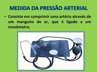 • Consiste em comprimir uma artéria através de 
um manguito de ar, que é ligado a um 
manômetro. 
 