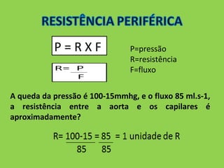 P = R X F P=pressão 
R=resistência 
F=fluxo 
A queda da pressão é 100-15mmhg, e o fluxo 85 ml.s-1, 
a resistência entre a aorta e os capilares é 
aproximadamente? 
 