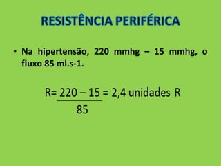 • Na hipertensão, 220 mmhg – 15 mmhg, o 
fluxo 85 ml.s-1. 
 