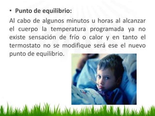 Ante el enfriamiento los mecanismos serán: Aumento de la producción de calor: En forma consciente se estimularan los movimientos muscularesy de forma involuntariaaparecerá el escalofrío.Así mismo se estimularánfactores hormonales deaumento de la producciónde calor, principalmente sistemasimpático y hormonas tiroidea. 